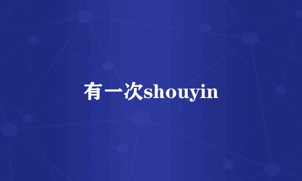 有一次shouyin