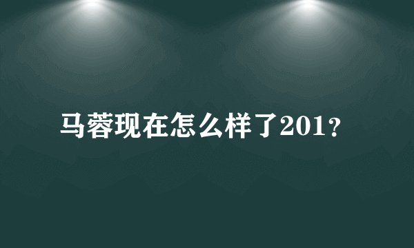马蓉现在怎么样了201？