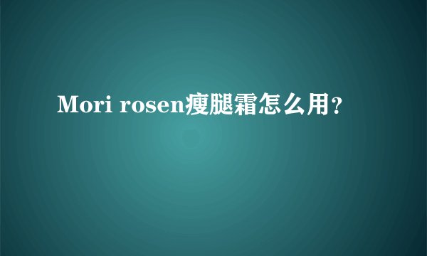 Mori rosen瘦腿霜怎么用？