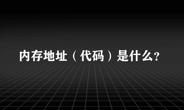 内存地址（代码）是什么？