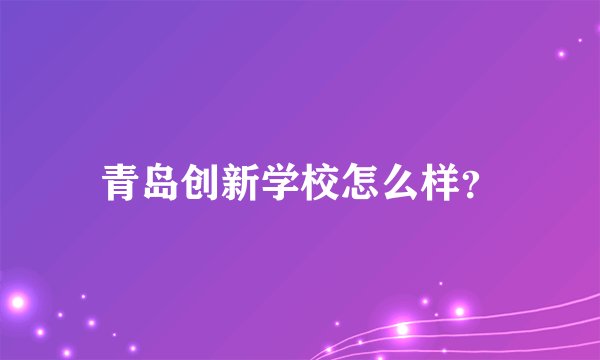 青岛创新学校怎么样？