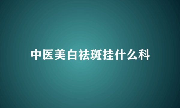 中医美白祛斑挂什么科