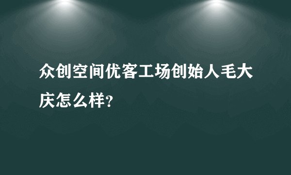 众创空间优客工场创始人毛大庆怎么样？