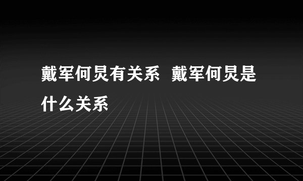 戴军何炅有关系  戴军何炅是什么关系