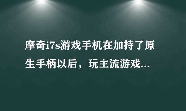 摩奇i7s游戏手机在加持了原生手柄以后，玩主流游戏会有什么帮助？