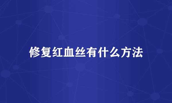 修复红血丝有什么方法