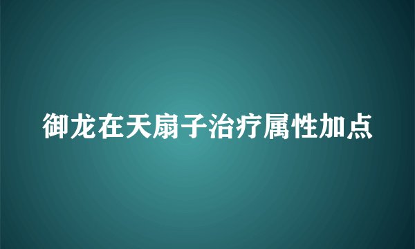 御龙在天扇子治疗属性加点