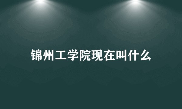 锦州工学院现在叫什么