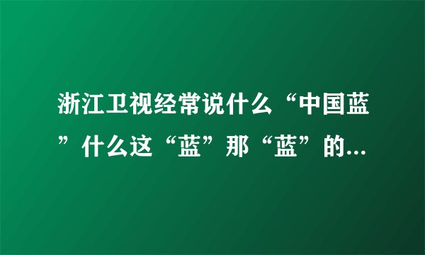 浙江卫视经常说什么“中国蓝”什么这“蓝”那“蓝”的是什么意思