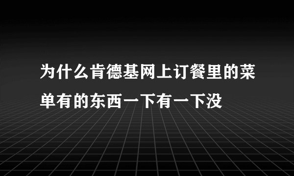 为什么肯德基网上订餐里的菜单有的东西一下有一下没