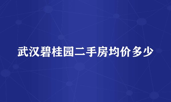 武汉碧桂园二手房均价多少