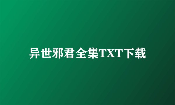 异世邪君全集TXT下载