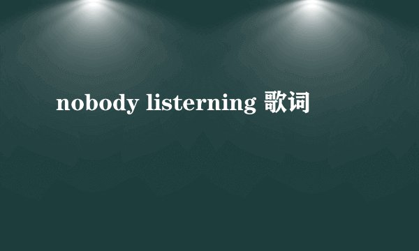 nobody listerning 歌词