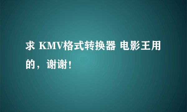 求 KMV格式转换器 电影王用的，谢谢！