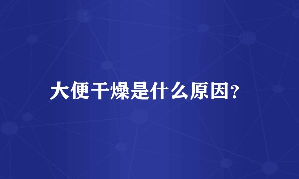 大便干燥是什么原因？