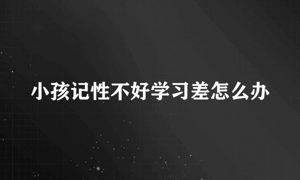小孩记性不好学习差怎么办