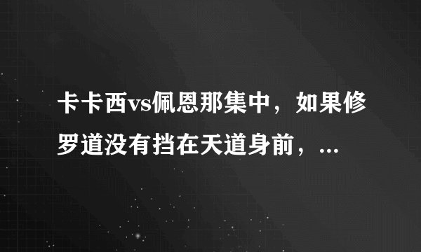 卡卡西vs佩恩那集中，如果修罗道没有挡在天道身前，卡卡西会赢吗？