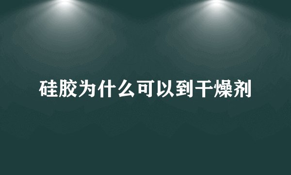 硅胶为什么可以到干燥剂