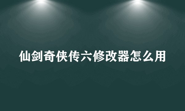 仙剑奇侠传六修改器怎么用