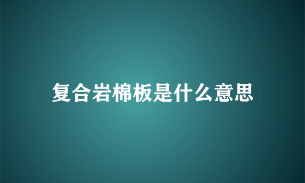 复合岩棉板是什么意思