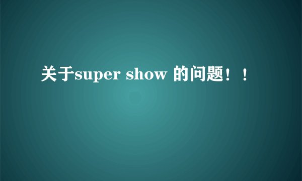 关于super show 的问题！！