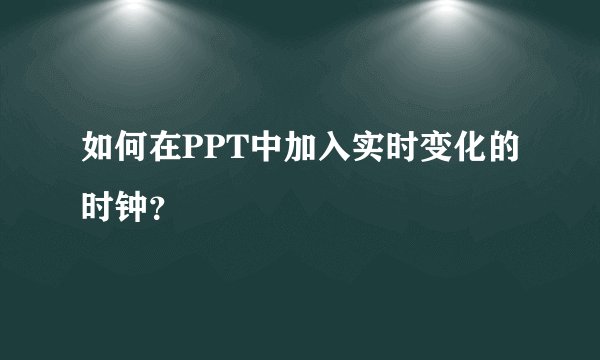 如何在PPT中加入实时变化的时钟？