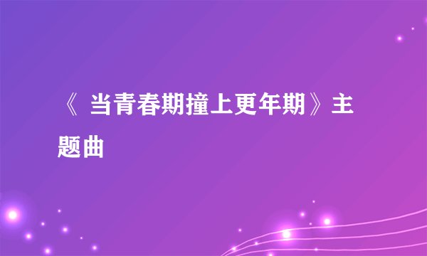 《 当青春期撞上更年期》主题曲