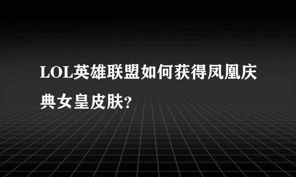 LOL英雄联盟如何获得凤凰庆典女皇皮肤？