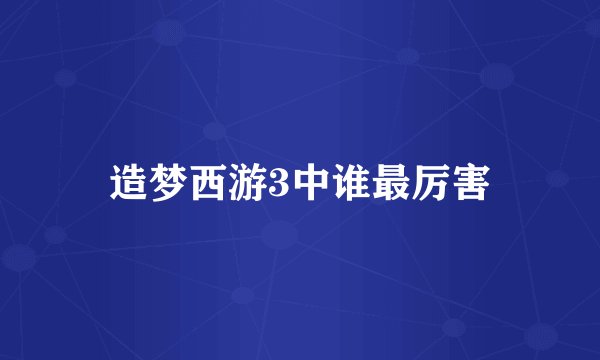 造梦西游3中谁最厉害