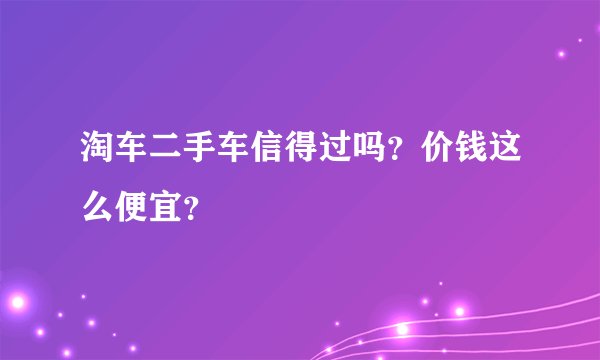 淘车二手车信得过吗？价钱这么便宜？