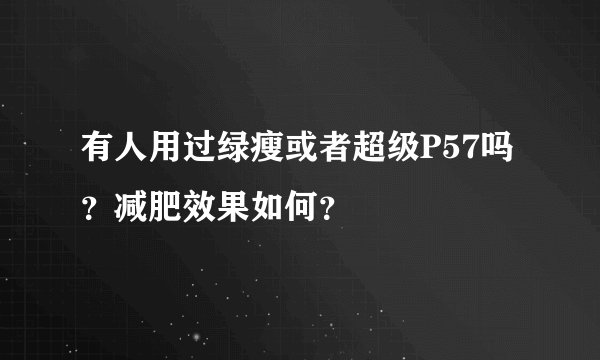 有人用过绿瘦或者超级P57吗？减肥效果如何？