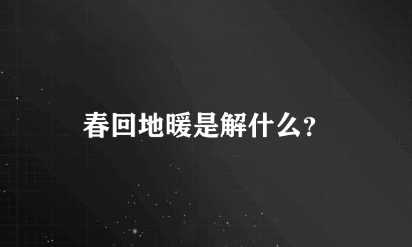 春回地暖是解什么？