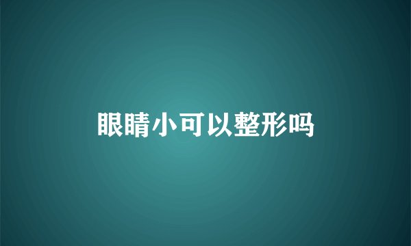 眼睛小可以整形吗