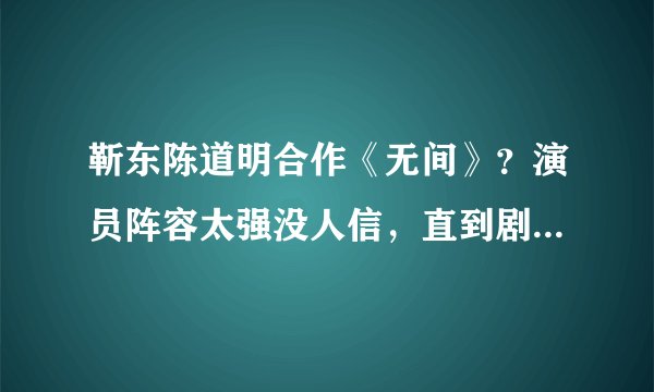 靳东陈道明合作《无间》？演员阵容太强没人信，直到剧组放出合照