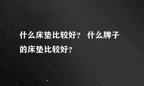 什么床垫比较好？ 什么牌子的床垫比较好？