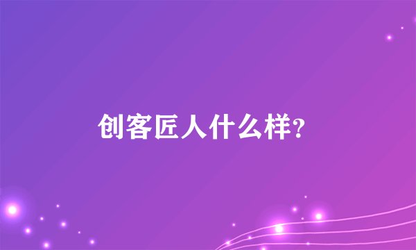 创客匠人什么样？