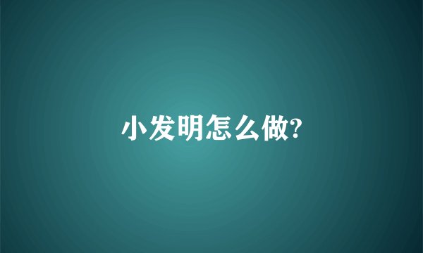 小发明怎么做?