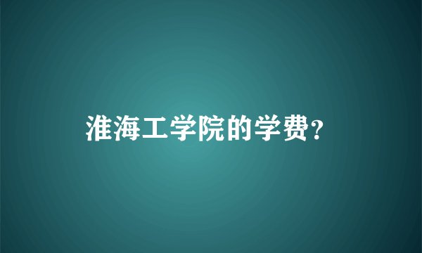 淮海工学院的学费？