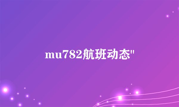 mu782航班动态