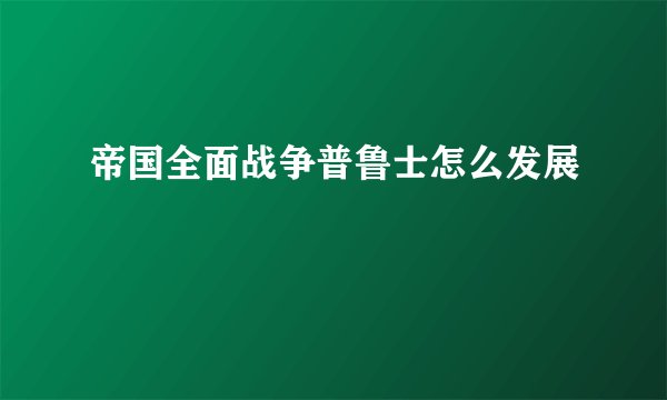 帝国全面战争普鲁士怎么发展