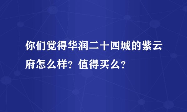你们觉得华润二十四城的紫云府怎么样？值得买么？