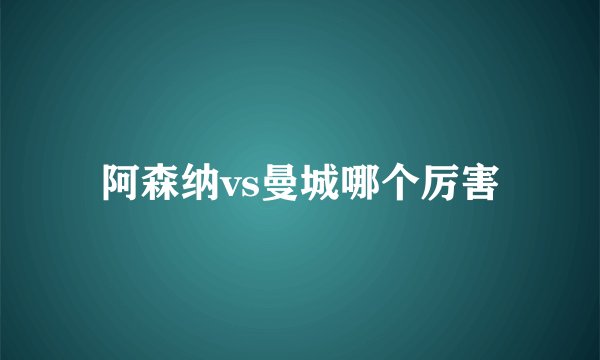 阿森纳vs曼城哪个厉害