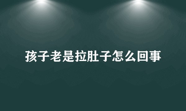 孩子老是拉肚子怎么回事