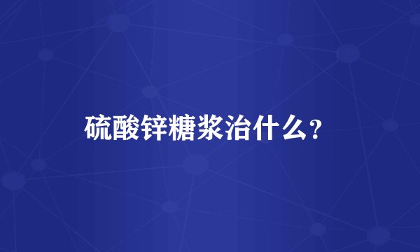 硫酸锌糖浆治什么？