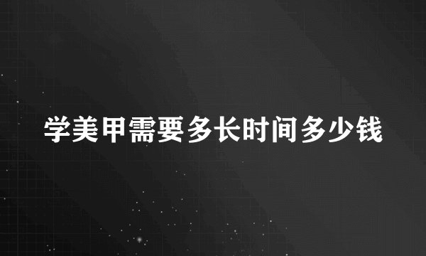 学美甲需要多长时间多少钱