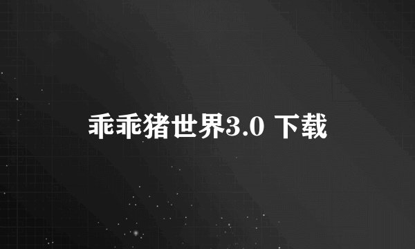 乖乖猪世界3.0 下载