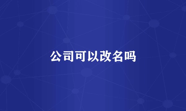 公司可以改名吗