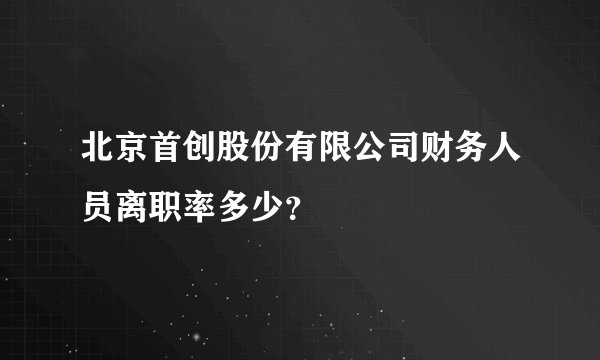北京首创股份有限公司财务人员离职率多少？