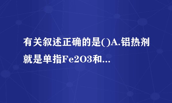 有关叙述正确的是()A.铝热剂就是单指Fe2O3和铝粉的混合物B.检验红色物质是否是Fe2O3的操作步骤为：样品−→粉碎−→加水溶解−→过滤−→向滤液中滴加KSCN溶液C.分别还原a mol Fe2O3所需提供的H2、Al、CO的物质的量之比为3:2:3D.明矾属硫酸盐，含结晶水，是纯净物
