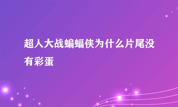 超人大战蝙蝠侠为什么片尾没有彩蛋